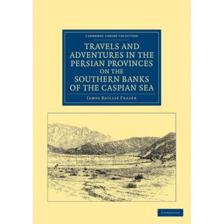 Travels and Adventures in the Persian Provinces on the Southern Banks of the Caspian Sea: With an Appendix Containing Short Notices of the Geology and Commerce of Persia