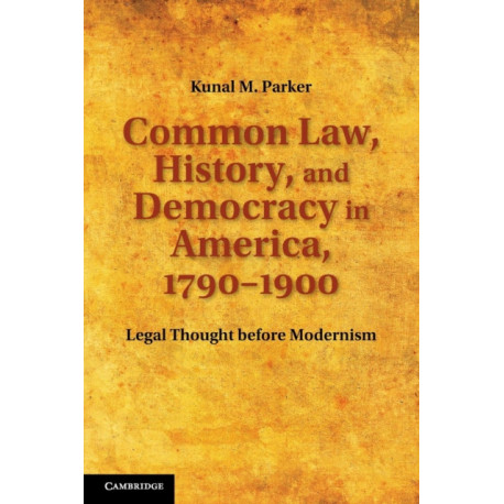 Common Law, History, and Democracy in America, 1790–1900: Legal Thought before Modernism
