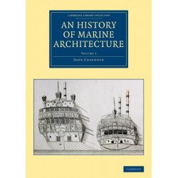 An History of Marine Architecture: Including an Enlarged and Progressive View of the Nautical Regulations and Naval History, Both Civil and Military, of All Nations, Especially of Great Britain