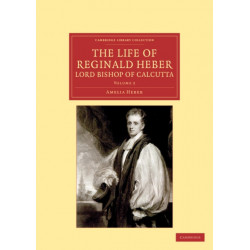 The Life of Reginald Heber, D.D., Lord Bishop of Calcutta: With Selections from his Correspondence, Unpublished Poems, and Private Papers- Together with a Journal of his Tour in Norway, Sweden, Russia, Hungary and Germany, and a History of the Cossaks
