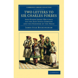 Two Letters to Sir Charles Forbes: And Other Short Writings on the East India Company and the Freedom of the Press