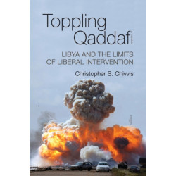Toppling Qaddafi: Libya and the Limits of Liberal Intervention