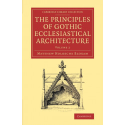 The Principles of Gothic Ecclesiastical Architecture: With an Explanation of Technical Terms, and a Centenary of Ancient Terms