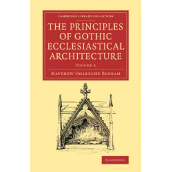 The Principles of Gothic Ecclesiastical Architecture: With an Explanation of Technical Terms, and a Centenary of Ancient Terms