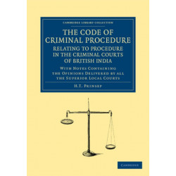 The Code of Criminal Procedure Relating to Procedure in the Criminal Courts of British India: With Notes Containing the Opinions Delivered by All the Superior Local Courts