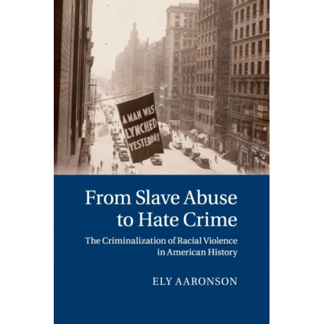 From Slave Abuse to Hate Crime: The Criminalization of Racial Violence in American History