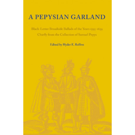A Pepysian Garland: Black-Letter Broadside Ballads of the Years 1595–1639 Chiefly from the Collection of Samuel Pepys