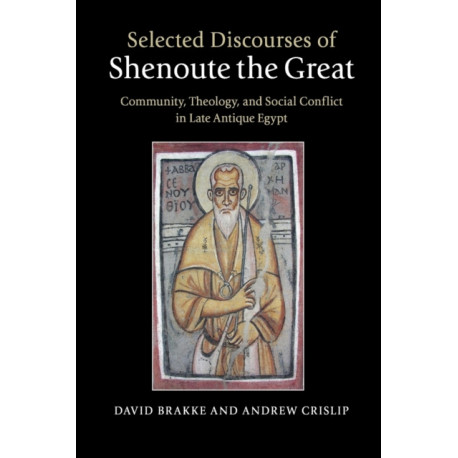 Selected Discourses of Shenoute the Great: Community, Theology, and Social Conflict in Late Antique Egypt