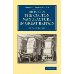 History of the Cotton Manufacture in Great Britain: With a Notice of its Early History in the East, and in All the Quarters of the Globe