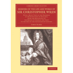 Memoirs of the Life and Works of Sir Christopher Wren: With a Brief View of the Progress of Architecture in England, from the Beginning of the Reign of Charles the First to the End of the Seventeenth Century