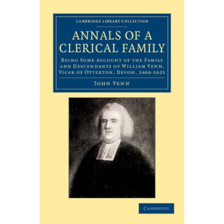 Annals of a Clerical Family: Being Some Account of the Family and Descendants of William Venn, Vicar of Otterton, Devon, 1600–1621