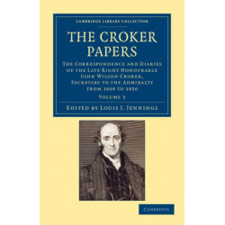 The Croker Papers: The Correspondence and Diaries of the Late Right Honourable John Wilson Croker, LL.D., F.R.S., Secretary to the Admiralty from 1809 to 1830