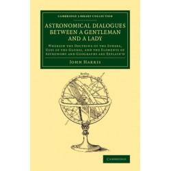 Astronomical Dialogues between a Gentleman and a Lady: Wherein the Doctrine of the Sphere, Uses of the Globes, and the Elements of Astronomy and Geography Are Explain'd