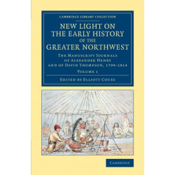 New Light on the Early History of the Greater Northwest: The Manuscript Journals of Alexander Henry and of David Thompson, 1799–1814