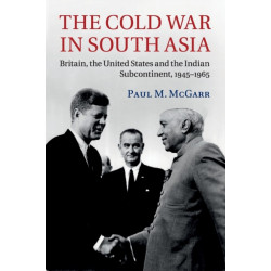 The Cold War in South Asia: Britain, the United States and the Indian Subcontinent, 1945–1965