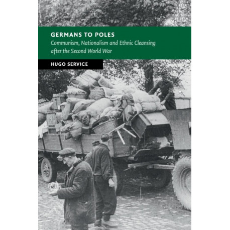 Germans to Poles: Communism, Nationalism and Ethnic Cleansing after the Second World War