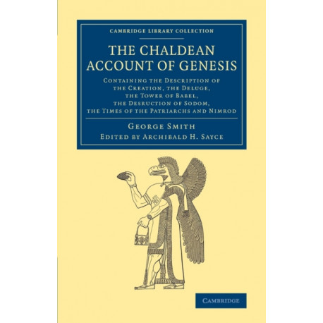 The Chaldean Account of Genesis: Containing the Description of the Creation, the Fall of Man, the Deluge, the Tower of Babel, the Desruction of Sodom, the Times of the Patriarchs, and Nimrod