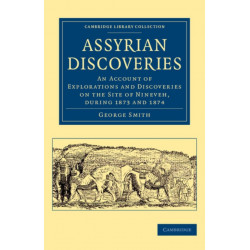 Assyrian Discoveries: An Account of Explorations and Discoveries on the Site of Nineveh, during 1873 and 1874