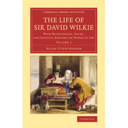 The Life of Sir David Wilkie: With his Journals, Tours, and Critical Remarks on Works of Art