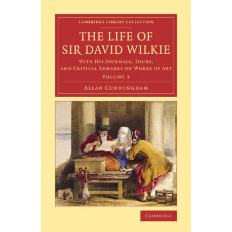 The Life of Sir David Wilkie: With his Journals, Tours, and Critical Remarks on Works of Art