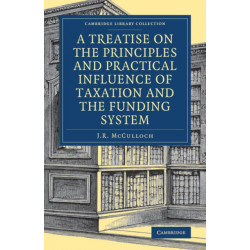 A Treatise on the Principles and Practical Influence of Taxation and the Funding System