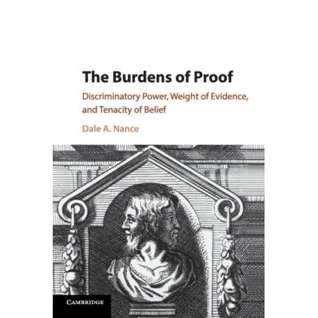 The Burdens of Proof: Discriminatory Power, Weight of Evidence, and Tenacity of Belief