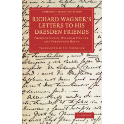 Richard Wagner's Letters to his Dresden Friends: Theodor Uhlig, Wilhelm Fischer, and Ferdinand Heine