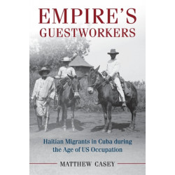 Empire's Guestworkers: Haitian Migrants in Cuba during the Age of US Occupation