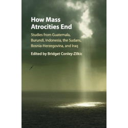 How Mass Atrocities End: Studies from Guatemala, Burundi, Indonesia, the Sudans, Bosnia-Herzegovina, and Iraq