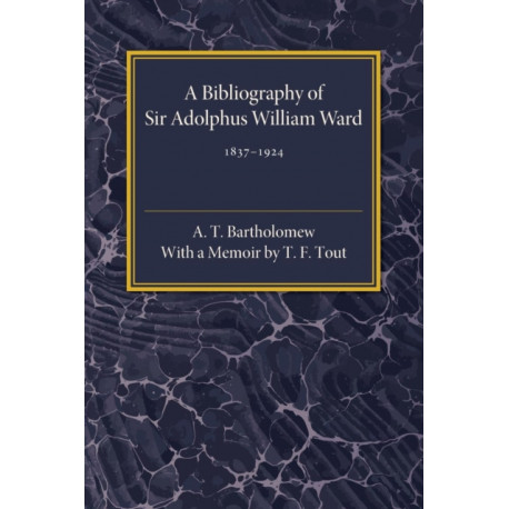 A Bibliography of Sir Adolphus William Ward 1837–1924
