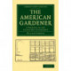 The American Gardener: A Treatise on the Laying-Out of Gardens, on the Making and Managing of Hot-Beds and Green-Houses, and on the Propagation and Cultivation of the Several Sorts of Vegetables, Herbs, Fruits and Flowers