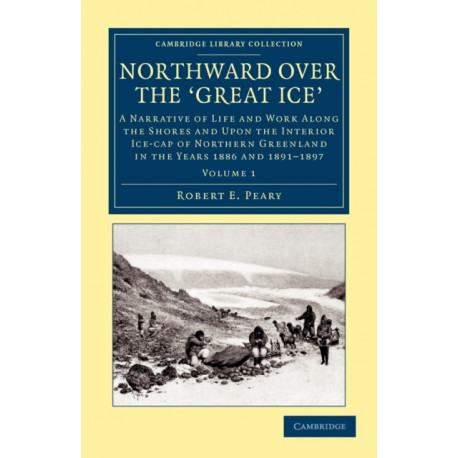 Northward over the Great Ice: A Narrative of Life and Work along the Shores and upon the Interior Ice-Cap of Northern Greenland in the Years 1886 and 1891–1897 etc.