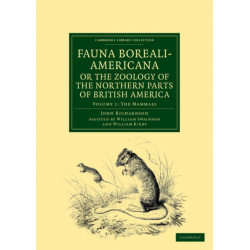Fauna Boreali-Americana- or, The Zoology of the Northern Parts of British America: Containing Descriptions of the Objects of Natural History Collected on the Late Northern Land Expeditions under Command of Captain Sir John Franklin, R.N.