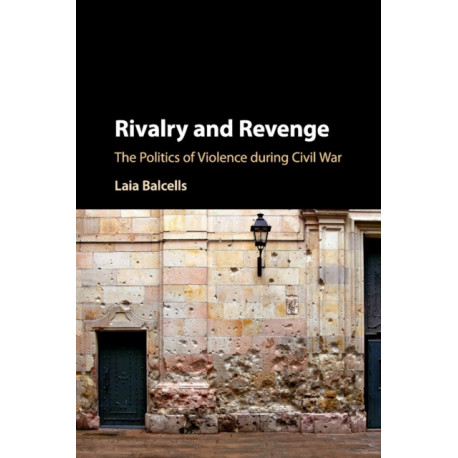 Rivalry and Revenge: The Politics of Violence during Civil War