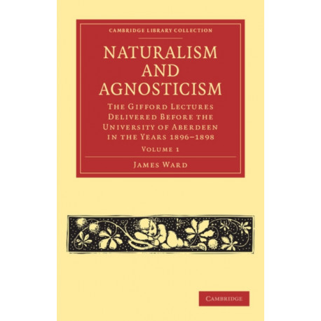Naturalism and Agnosticism: The Gifford Lectures Delivered before the University of Aberdeen in the Years 1896–1898