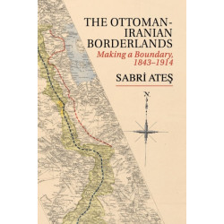 Ottoman-Iranian Borderlands: Making a Boundary, 1843–1914