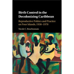 Birth Control in the Decolonizing Caribbean: Reproductive Politics and Practice on Four Islands, 1930–1970