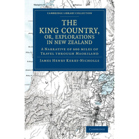 The King Country, or, Explorations in New Zealand: A Narrative of 600 miles of Travel through Maoriland