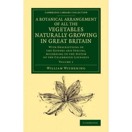 A Botanical Arrangement of All the Vegetables Naturally Growing in Great Britain: With Descriptions of the Genera and Species, According to the System of the Celebrated Linnaeus