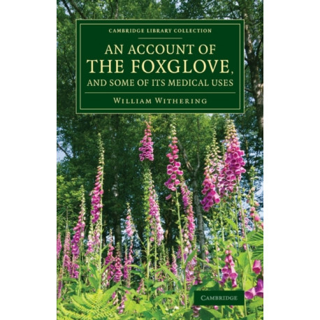 An Account of the Foxglove, and Some of its Medical Uses: With Practical Remarks on Dropsy and Other Diseases