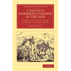 A Treatise on Hannibal's Passage of the Alps: In Which his Route Is Traced over the Little Mont Cenis