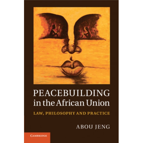 Peacebuilding in the African Union: Law, Philosophy and Practice