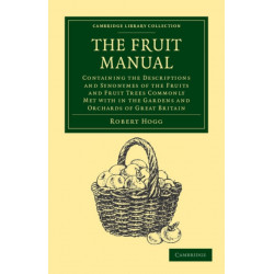 The Fruit Manual: Containing the Descriptions and Synonymes of the Fruits and Fruit Trees Commonly Met with in the Gardens and Orchards of Great Britain, with Selected Lists of Those Most Worthy of Cultivation