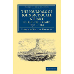 The Journals of John McDouall Stuart during the Years 1858, 1859, 1860, 1861, and 1862: When He Fixed the Centre of the Continent and Successfully Crossed It from Sea to Sea