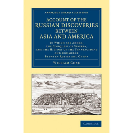 Account of the Russian Discoveries between Asia and America: To Which Are Added, the Conquest of Siberia, and the History of the Transactions and Commerce between Russia and China
