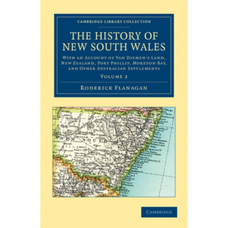 The History of New South Wales: With an Account of Van Diemen's Land [Tasmania], New Zealand, Port Phillip [Victoria], Moreton Bay, and Other Australian Settlements