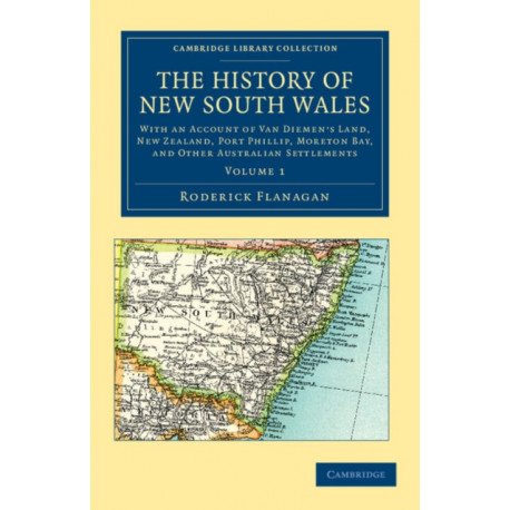 The History of New South Wales: With an Account of Van Diemen's Land [Tasmania], New Zealand, Port Phillip [Victoria], Moreton Bay, and Other Australian Settlements