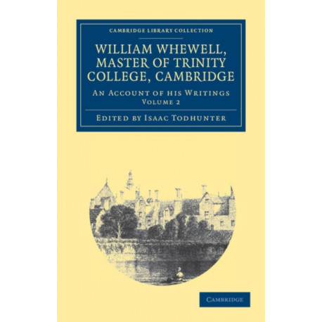 William Whewell, D.D., Master of Trinity College, Cambridge: An Account of his Writings- with Selections from his Literary and Scientific Correspondence