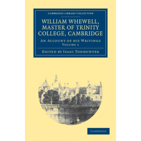 William Whewell, D.D., Master of Trinity College, Cambridge: An Account of his Writings- with Selections from his Literary and Scientific Correspondence