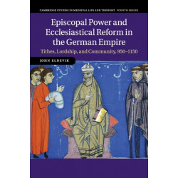 Episcopal Power and Ecclesiastical Reform in the German Empire: Tithes, Lordship, and Community, 950–1150